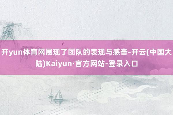 开yun体育网展现了团队的表现与感奋-开云(中国大陆)Kaiyun·官方网站-登录入口