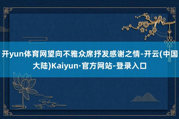 开yun体育网望向不雅众席抒发感谢之情-开云(中国大陆)Kaiyun·官方网站-登录入口