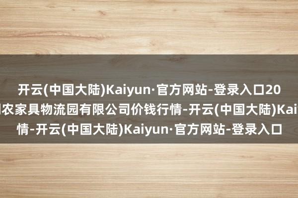 开云(中国大陆)Kaiyun·官方网站-登录入口2025年11月23日寿光地利农家具物流园有限公司价钱行情-开云(中国大陆)Kaiyun·官方网站-登录入口