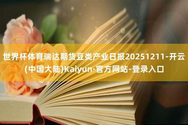 世界杯体育瑞达期货豆类产业日报20251211-开云(中国大陆)Kaiyun·官方网站-登录入口