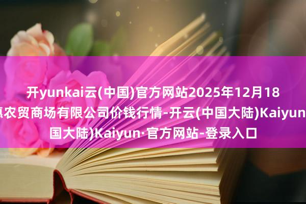 开yunkai云(中国)官方网站2025年12月18日鄂尔多斯市万家惠农贸商场有限公司价钱行情-开云(中国大陆)Kaiyun·官方网站-登录入口
