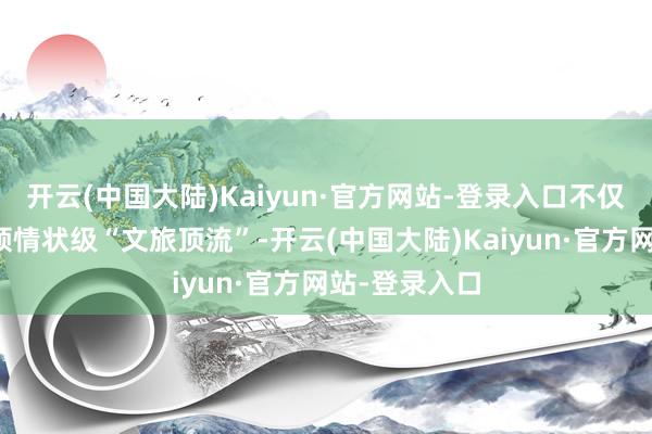 开云(中国大陆)Kaiyun·官方网站-登录入口不仅成为春节本领情状级“文旅顶流”-开云(中国大陆)Kaiyun·官方网站-登录入口