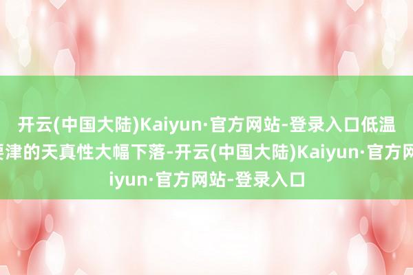 开云(中国大陆)Kaiyun·官方网站-登录入口低温会让肌肉和要津的天真性大幅下落-开云(中国大陆)Kaiyun·官方网站-登录入口