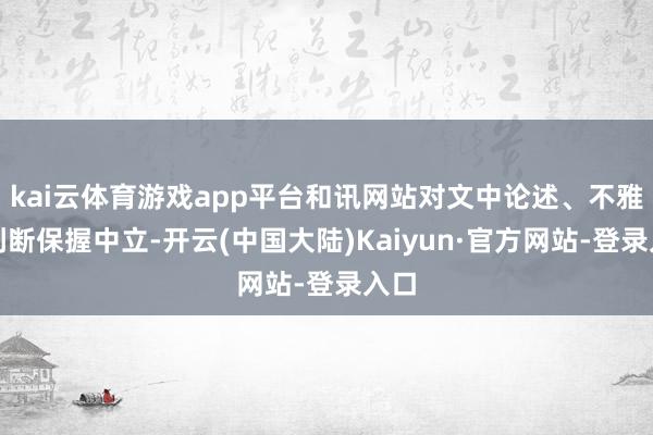 kai云体育游戏app平台和讯网站对文中论述、不雅点判断保握