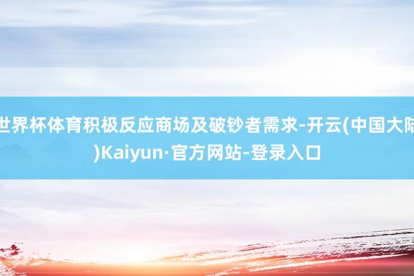 世界杯体育积极反应商场及破钞者需求-开云(中国大陆)Kaiy
